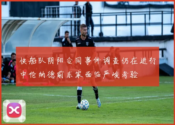 快船队阴阳合同事件调查仍在进行中伦纳德前东家面临严峻考验