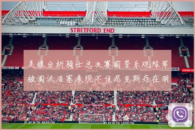 美媒分析骑士总决赛前景乐观绿军被淘汰活塞表现不佳尼克斯存在明显短板