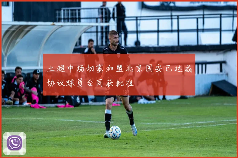 土超中场切塞加盟北京国安已达成协议球员合同获批准