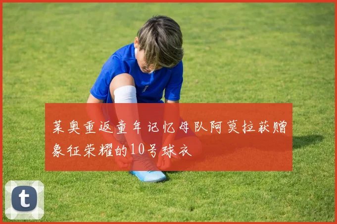 莱奥重返童年记忆母队阿莫拉获赠象征荣耀的10号球衣