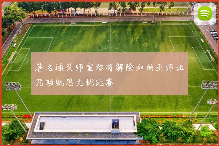 著名通灵师宣称将解除加纳巫师诅咒助凯恩无忧比赛