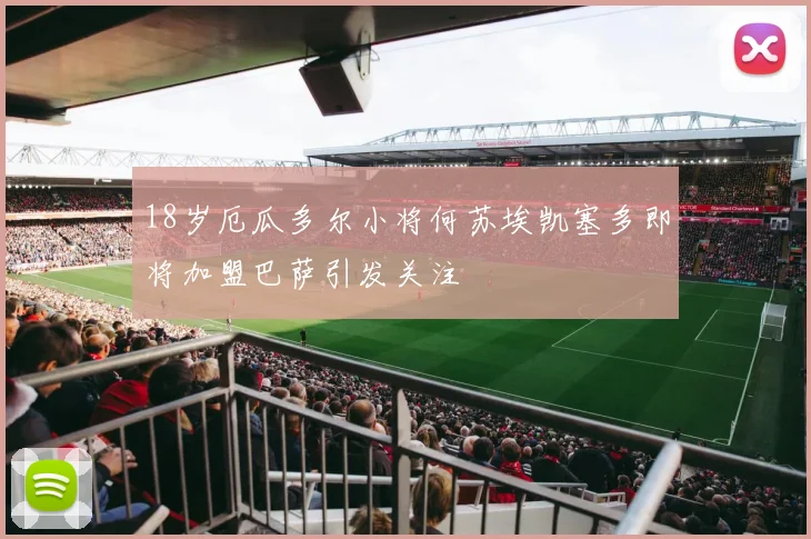 18岁厄瓜多尔小将何苏埃凯塞多即将加盟巴萨引发关注