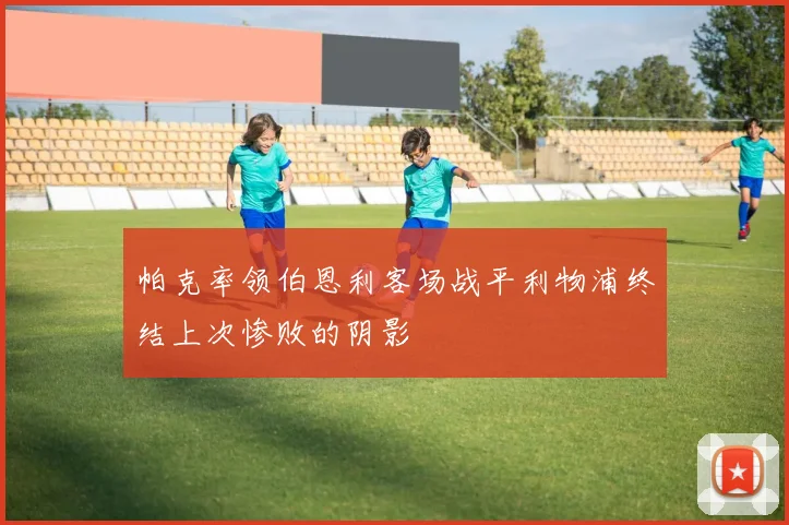 帕克率领伯恩利客场战平利物浦终结上次惨败的阴影