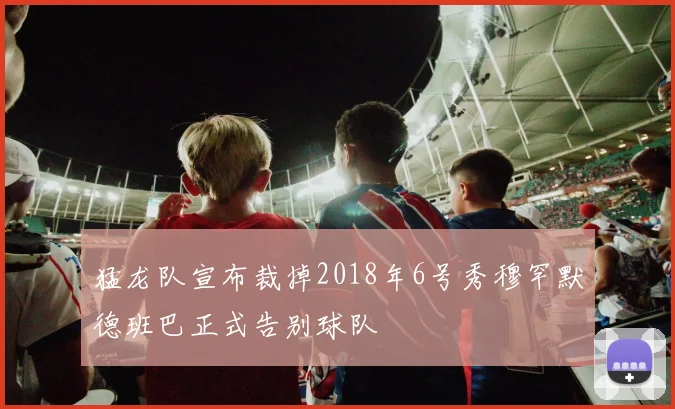 猛龙队宣布裁掉2018年6号秀穆罕默德班巴正式告别球队